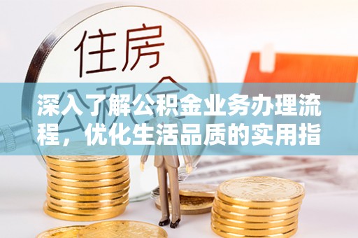 滨州深入了解公积金业务办理流程，优化生活品质的实用指南