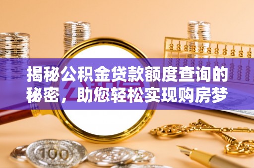 滨州揭秘公积金贷款额度查询的秘密，助您轻松实现购房梦想