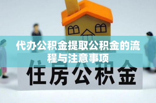 滨州代办公积金提取公积金的流程与注意事项