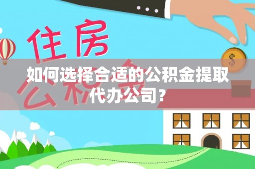 滨州如何选择合适的公积金提取代办公司？