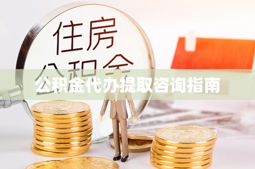 滨州公积金代办提取咨询指南