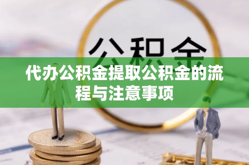 滨州代办公积金提取公积金的流程与注意事项