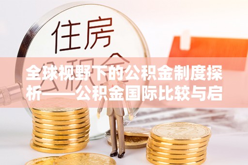 滨州全球视野下的公积金制度探析——公积金国际比较与启示