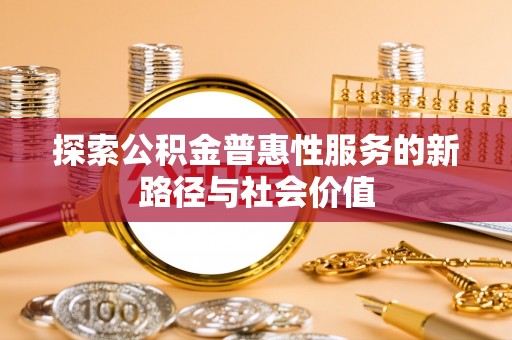滨州探索公积金普惠性服务的新路径与社会价值