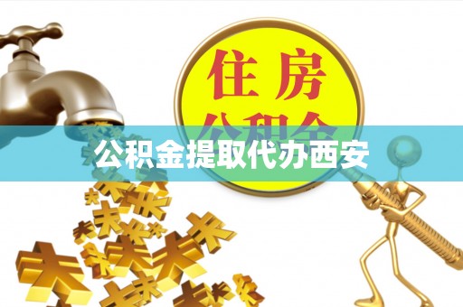 滨州公积金提取代办西安