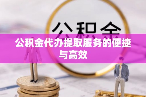 滨州公积金代办提取服务的便捷与高效