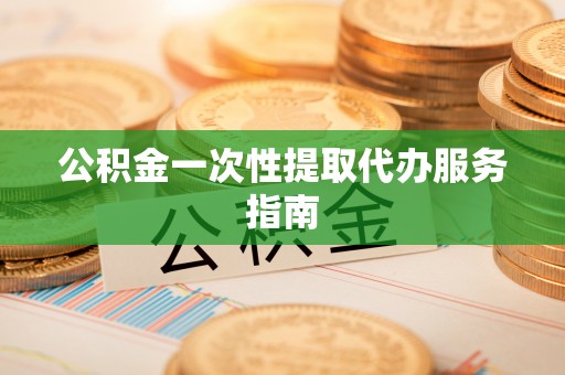 滨州公积金一次性提取代办服务指南