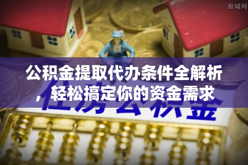 滨州公积金提取代办条件全解析，轻松搞定你的资金需求