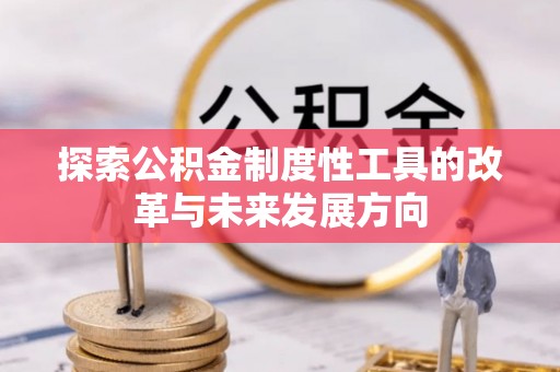 滨州探索公积金制度性工具的改革与未来发展方向