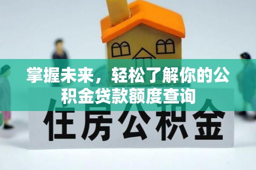 滨州掌握未来，轻松了解你的公积金贷款额度查询
