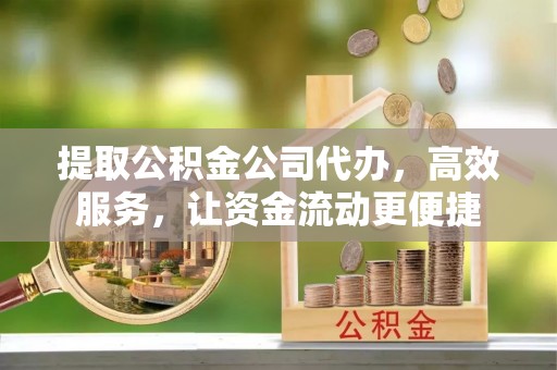 滨州提取公积金公司代办，高效服务，让资金流动更便捷