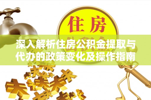 滨州深入解析住房公积金提取与代办的政策变化及操作指南
