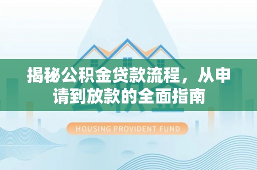 滨州揭秘公积金贷款流程，从申请到放款的全面指南