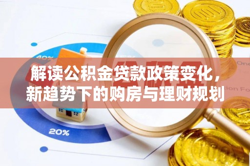 滨州解读公积金贷款政策变化，新趋势下的购房与理财规划