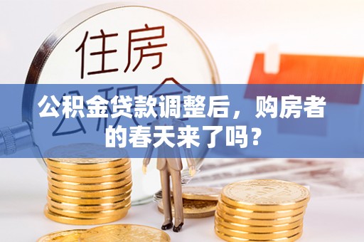 滨州公积金贷款调整后，购房者的春天来了吗？