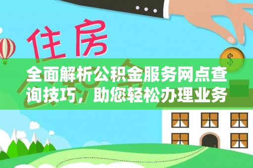 滨州全面解析公积金服务网点查询技巧，助您轻松办理业务
