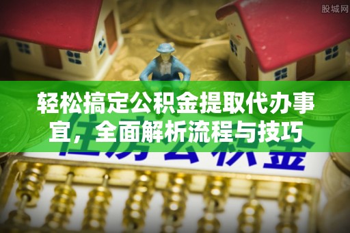 滨州轻松搞定公积金提取代办事宜，全面解析流程与技巧