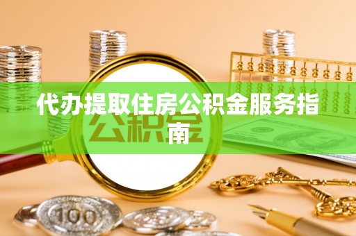 滨州代办提取住房公积金服务指南