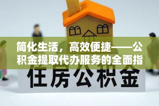 滨州简化生活，高效便捷——公积金提取代办服务的全面指南