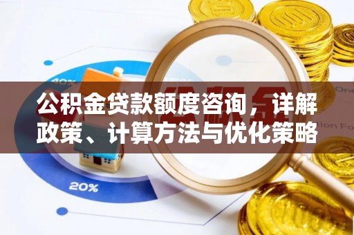 滨州公积金贷款额度咨询，详解政策、计算方法与优化策略
