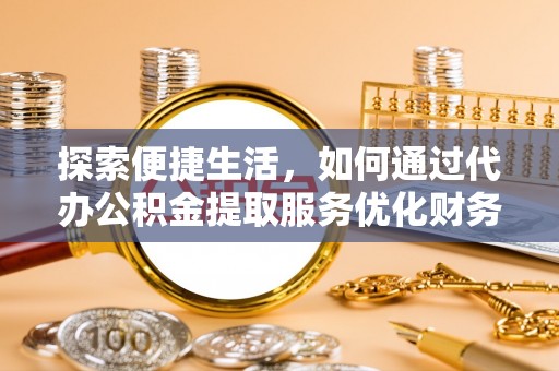 滨州探索便捷生活，如何通过代办公积金提取服务优化财务管理