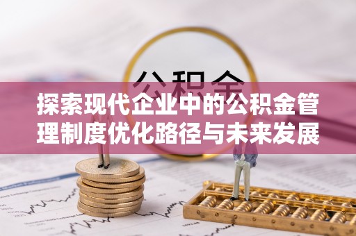 滨州探索现代企业中的公积金管理制度优化路径与未来发展