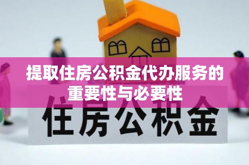 滨州提取住房公积金代办服务的重要性与必要性