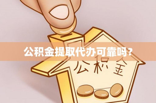 滨州公积金提取代办可靠吗？