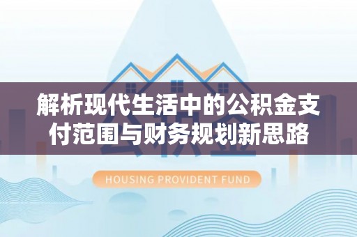 滨州解析现代生活中的公积金支付范围与财务规划新思路