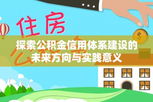 滨州探索公积金信用体系建设的未来方向与实践意义