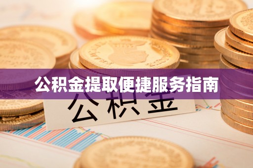 滨州公积金提取便捷服务指南