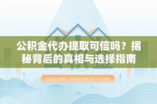 滨州公积金代办提取可信吗？揭秘背后的真相与选择指南