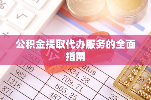 滨州公积金提取代办服务的全面指南