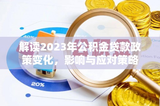 滨州解读2023年公积金贷款政策变化，影响与应对策略