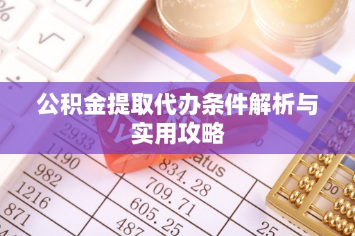 滨州公积金提取代办条件解析与实用攻略