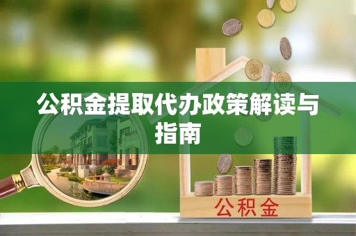 滨州公积金提取代办政策解读与指南
