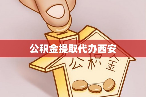 滨州公积金提取代办西安