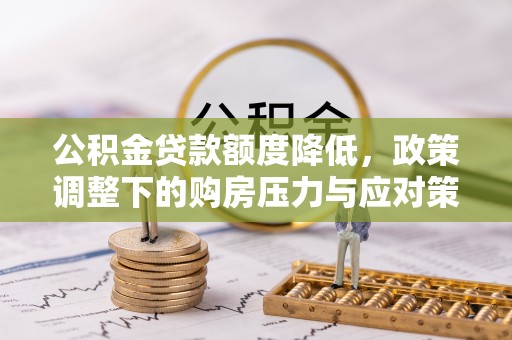 滨州公积金贷款额度降低，政策调整下的购房压力与应对策略
