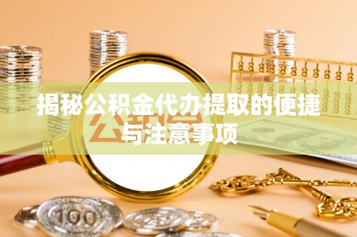滨州揭秘公积金代办提取的便捷与注意事项
