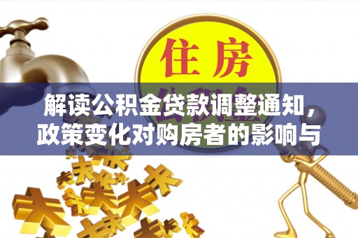 滨州解读公积金贷款调整通知，政策变化对购房者的影响与应对策略
