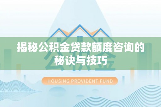 滨州揭秘公积金贷款额度咨询的秘诀与技巧