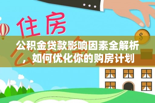 滨州公积金贷款影响因素全解析，如何优化你的购房计划