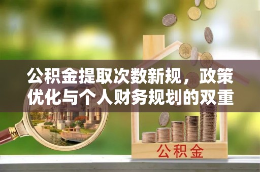 滨州公积金提取次数新规，政策优化与个人财务规划的双重考量