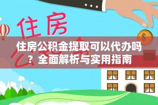 滨州住房公积金提取可以代办吗？全面解析与实用指南
