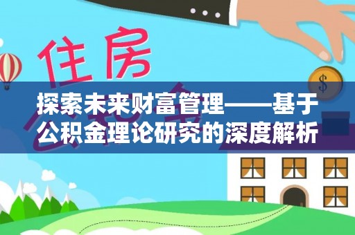 滨州探索未来财富管理——基于公积金理论研究的深度解析