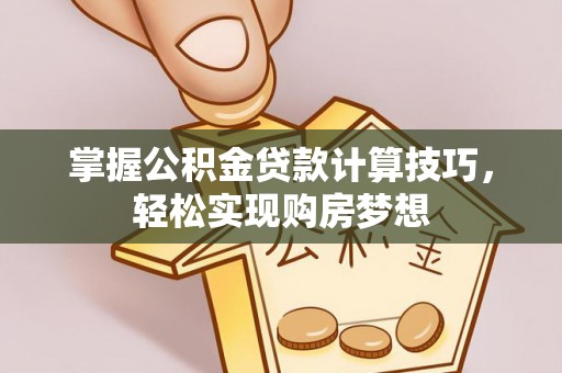 滨州掌握公积金贷款计算技巧，轻松实现购房梦想
