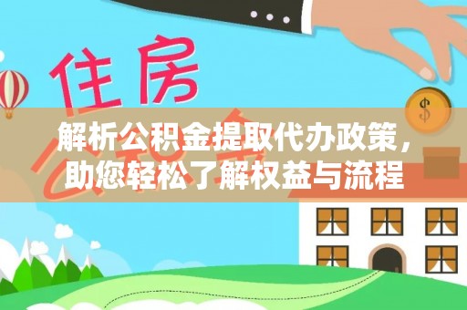 滨州解析公积金提取代办政策，助您轻松了解权益与流程