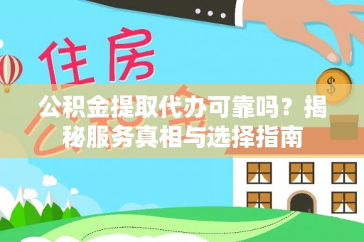 滨州公积金提取代办可靠吗？揭秘服务真相与选择指南