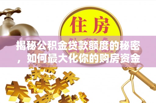 滨州揭秘公积金贷款额度的秘密，如何最大化你的购房资金