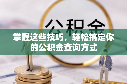 滨州掌握这些技巧，轻松搞定你的公积金查询方式